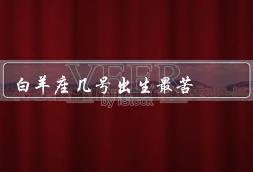白羊座几号出生最苦（行动力过强／缺乏耐心／决策困难）