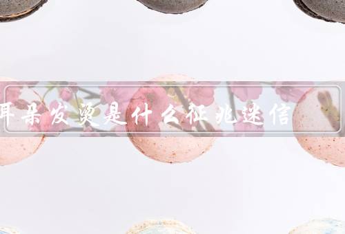 耳朵发烫是什么征兆迷信（身体生理反应／环境因素／消除的方法）