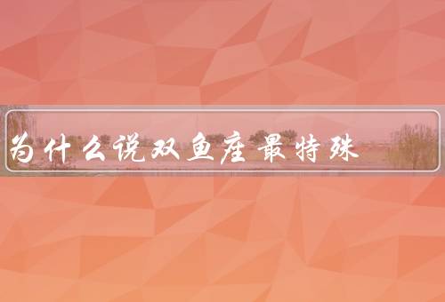 为什么说双鱼座最特殊（超敏感／多愁善感／梦幻与现实并存）
