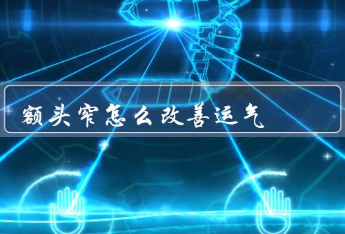 额头窄怎么改善运气，额头按摩、发型搭配、自信心培养