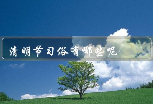 清明节习俗有哪些呢，祭祖、扫墓、赏花