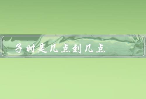 子时是几点到几点，起源／文化意义／现代意义
