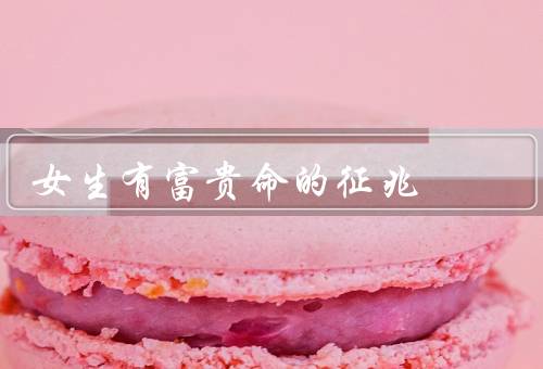女生有富贵命的征兆，面相端庄／才情出众／财运亨通