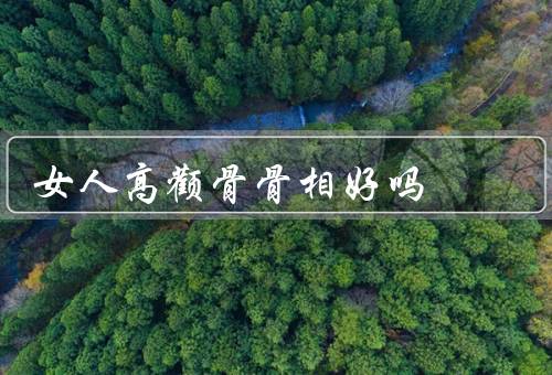女人高颧骨骨相好吗，优势、注意事项、塑造方法