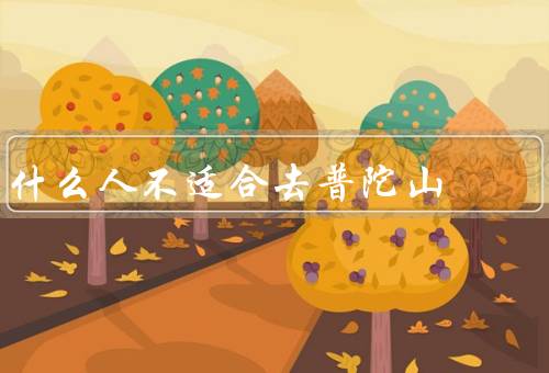 什么人不适合去普陀山，心情不稳定的人、对佛教文化不感兴趣的人