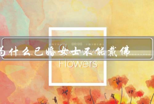 为什么已婚女士不能戴佛（强调出家人的生活方式）