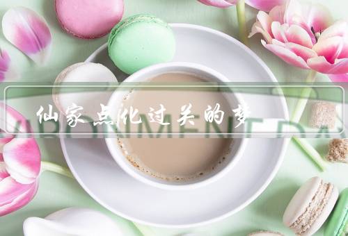 仙家点化弟子过关的梦，点化之门、心灵的洗礼、梦境的征服