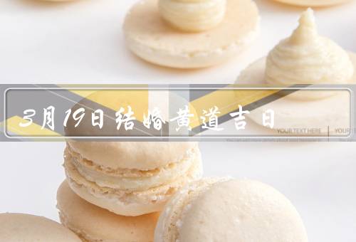 3月19日结婚黄道吉日（吉日黄道／喜庆婚礼／美好未来）