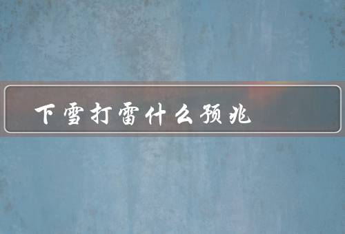 下雪打雷什么预兆（预兆／意义／民俗传说）