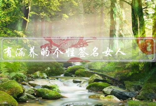 有涵养的个性签名女人，淡定从容／温文尔雅／自信独立