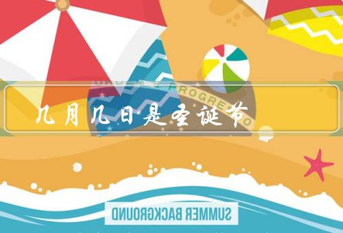 几月几日是圣诞节（起源、庆祝方式、象征物）