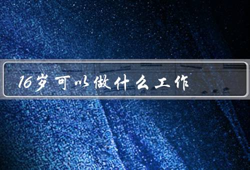 16岁可以做什么工作，服务业、销售员、助教