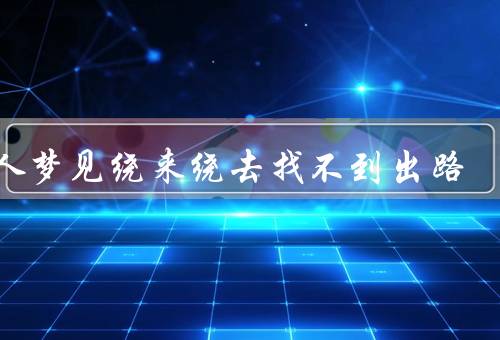女人梦见绕来绕去找不到出路，困境重重／迷失方向／寻找答案