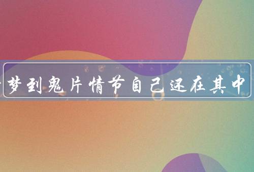 做梦梦到鬼片情节自己还在其中，鬼片情节的开始、鬼魂的出现