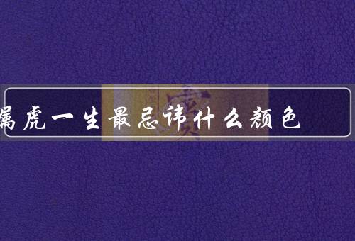 属虎一生最忌讳什么颜色，黑色／灰色／绿色