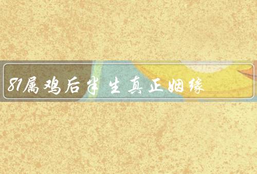 81属鸡后半生真正姻缘，坎坷的婚姻之路／重新找回自我