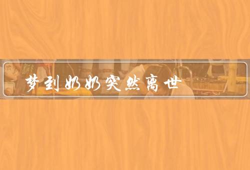 梦到奶奶突然离世，奶奶的爱与陪伴／对奶奶的思念／珍惜亲情