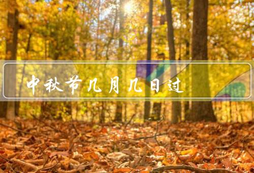 中秋节几月几日过，起源、习俗、意义