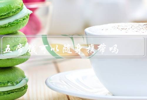 五帝钱可以随身携带吗（历史／功效／对不同看法）