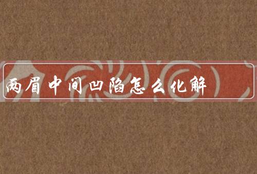 两眉中间凹陷怎么化解，适当的眉妆／运动