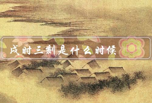 戌时三刻是什么时候，起源／特点／文化意义