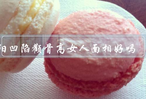 太阳凹陷颧骨高女人面相好吗，面貌、个性、面相好吗
