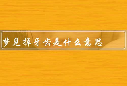 梦见掉牙齿是什么意思（牙齿代表力量和自信、焦虑和压力的体现）