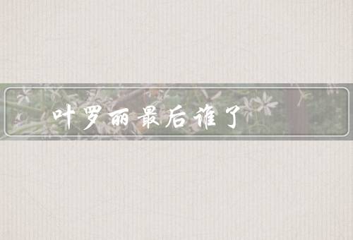 叶罗丽最后谁死了，剧情发展／角色关系／结论