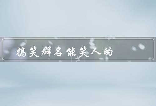 搞笑群名能笑死人的（无聊就进群／天天熬夜不熬夜／吃货集中营）