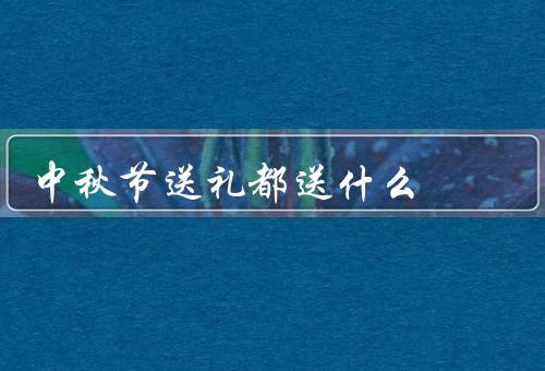 中秋节送礼都送什么，送月饼、赠送茶叶、糖果礼盒