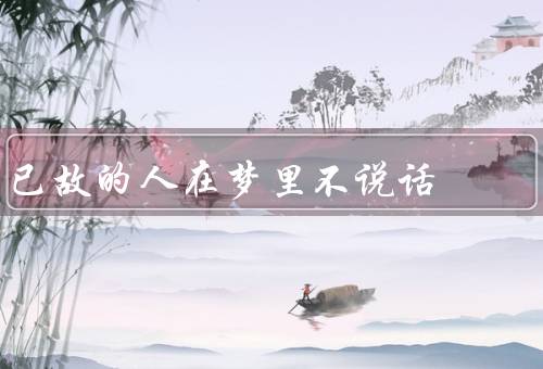 已故的人在梦里不说话，回忆无声的笑容／沉默的问候／心灵的寄托