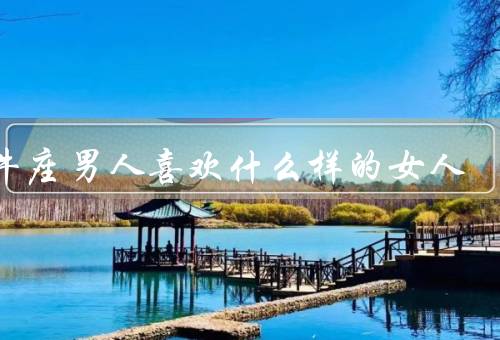 金牛座男人喜欢什么样的女人（幽默风趣／温柔体贴／独立自信）