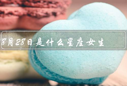 8月28日是什么星座女生（性格特点／爱情观／事业发展）