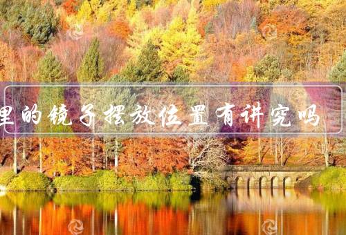 家里的镜子摆放位置有讲究吗，禁忌、好处、技巧