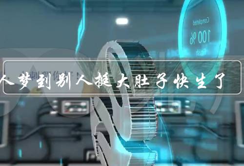 女人梦到别人挺大肚子快生了（女人梦见别人怀大肚子的意义）