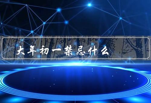 大年初一禁忌什么（打破东西、和借贷、提及丧事和病痛）