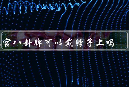 九宫八卦牌可以戴脖子上吗，意义／佩戴方式／戴注意事项
