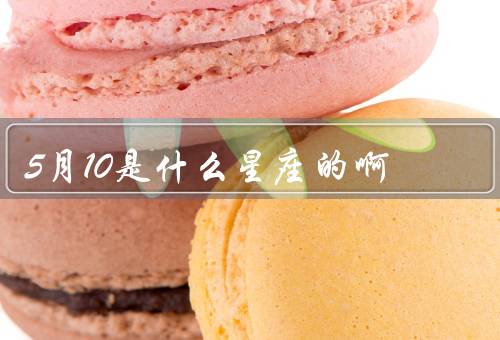 5月10是什么星座的啊，性格特点／事业与财运／爱情与家庭