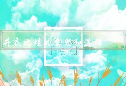 井底之蛙的意思和道理，意思／道理／启示