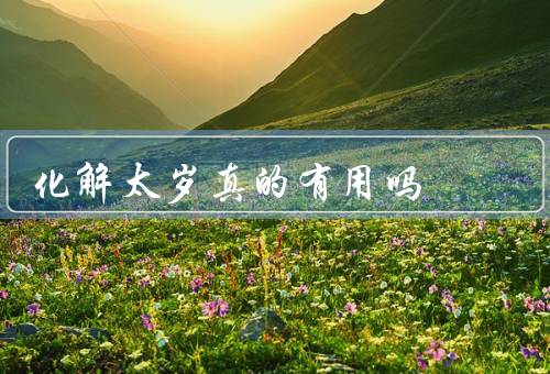 化解太岁真的有用吗（背景／化解方法／实际效果）