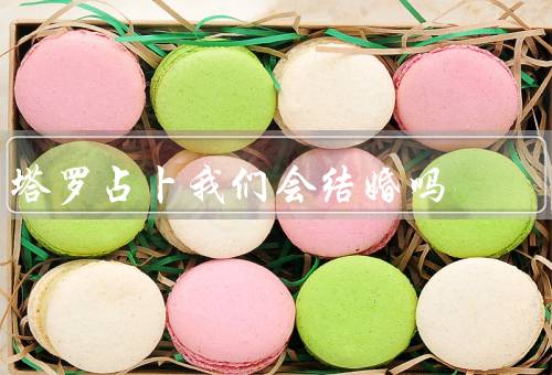 塔罗占卜我们会结婚吗，婚姻宫／感情牌／命运的指引