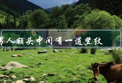 男人额头中间有一道竖纹，生理意义／心理意义／如何减轻