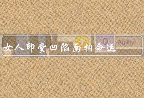女人印堂凹陷面相命运，吉凶解析、性格特点、事业发展