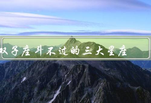 双子座斗不过的三大星座，天蝎座／狮子座／摩羯座