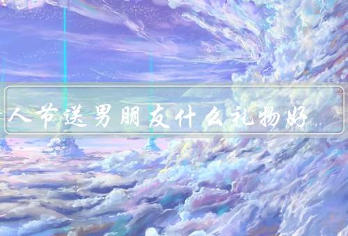 情人节送男朋友什么礼物好（实用礼物／浪漫惊喜／个性定制）