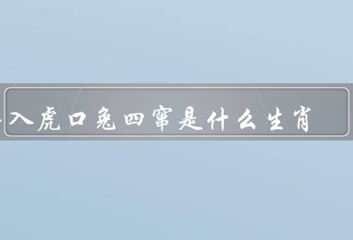 羊入虎口兔四窜是什么生肖，性格特点／羊入虎口和兔四窜故事