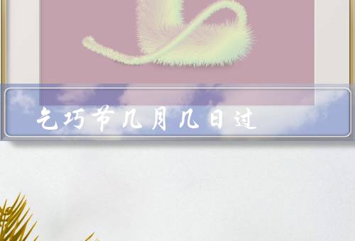 乞巧节几月几日过，传说、庆祝活动、意义