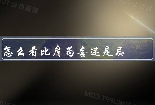 怎么看比肩为喜还是忌，喜、忌、正确看待