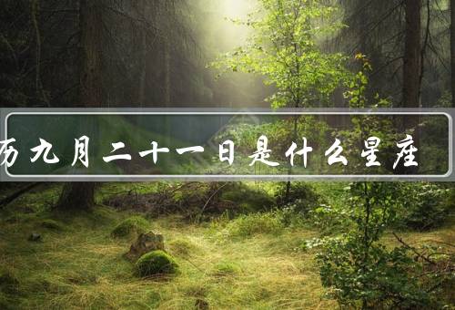 农历九月二十一日是什么星座（特点／优点／缺点）