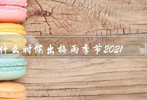 什么时候出梅雨季节2021（定义、特征、2021年预测）